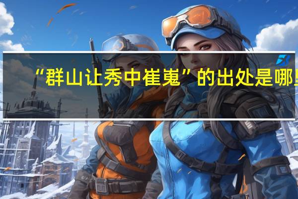 “群山让秀中崔嵬”的出处是哪里
