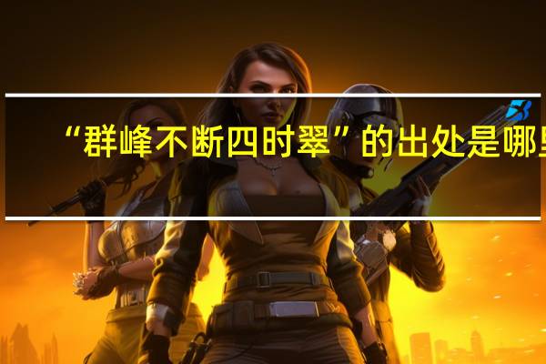 “群峰不断四时翠”的出处是哪里