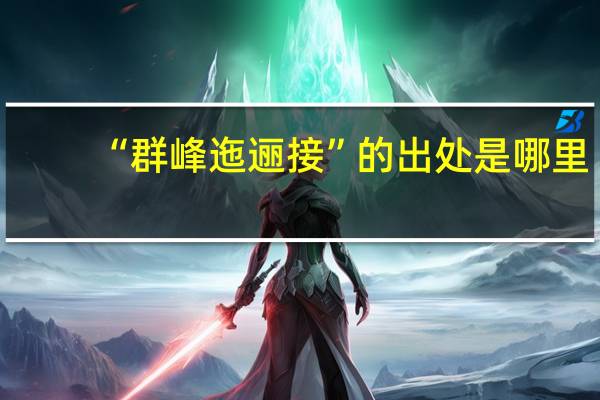 “群峰迤逦接”的出处是哪里