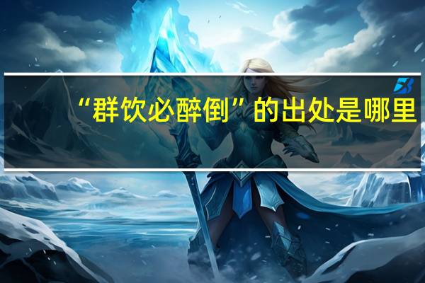 “群饮必醉倒”的出处是哪里