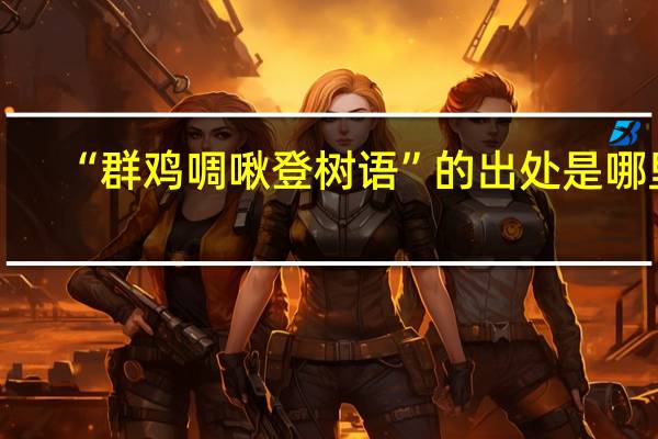 “群鸡啁啾登树语”的出处是哪里