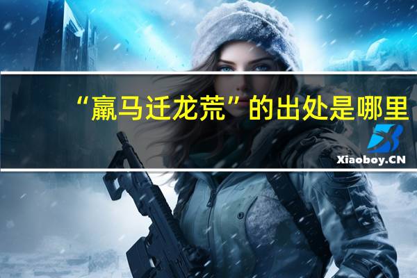 “羸马迁龙荒”的出处是哪里