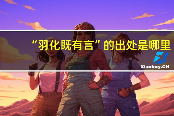 “羽化既有言”的出处是哪里