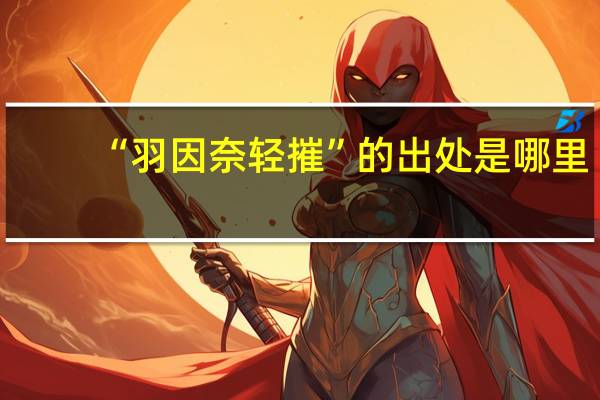 “羽因奈轻摧”的出处是哪里
