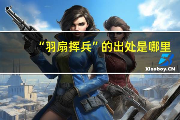 “羽扇挥兵”的出处是哪里