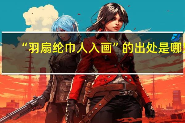 “羽扇纶巾人入画”的出处是哪里