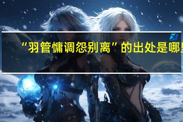 “羽管慵调怨别离”的出处是哪里