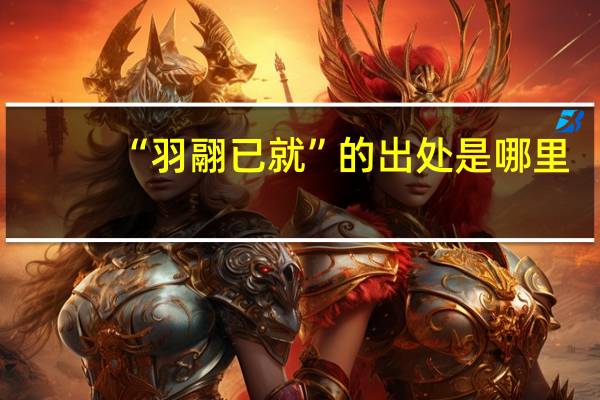 “羽翮已就”的出处是哪里