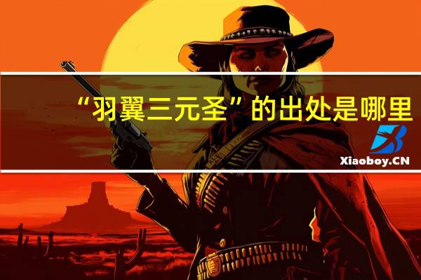 “羽翼三元圣”的出处是哪里