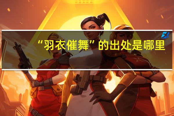 “羽衣催舞”的出处是哪里