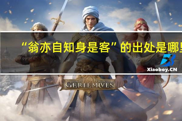 “翁亦自知身是客”的出处是哪里