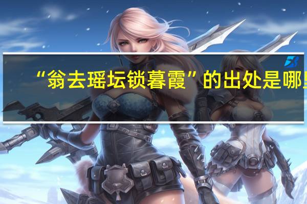 “翁去瑶坛锁暮霞”的出处是哪里