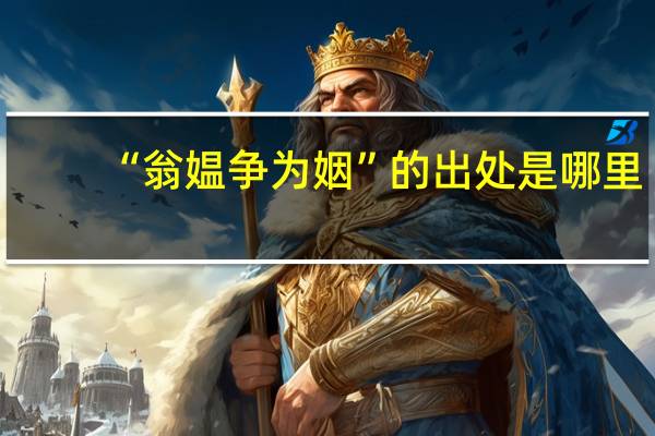 “翁媪争为姻”的出处是哪里