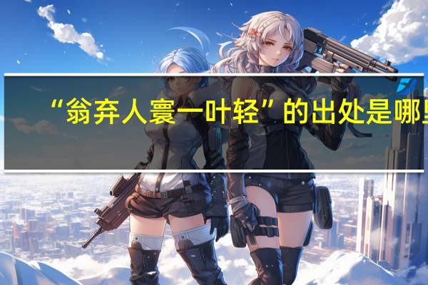 “翁弃人寰一叶轻”的出处是哪里