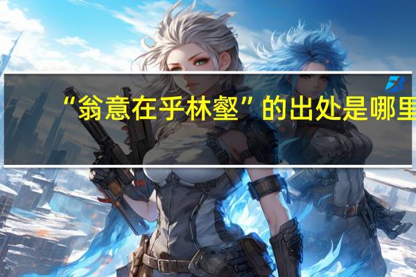 “翁意在乎林壑”的出处是哪里