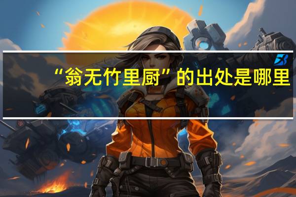 “翁无竹里厨”的出处是哪里