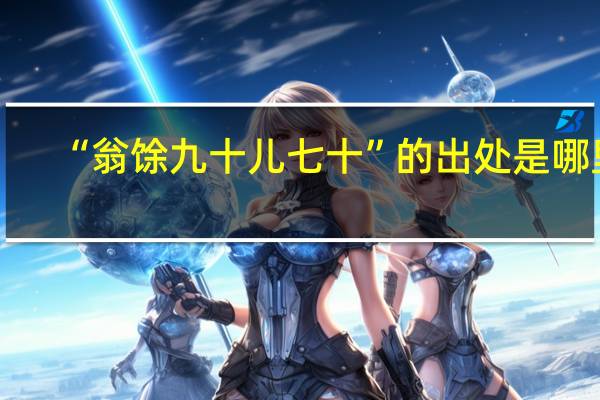 “翁馀九十儿七十”的出处是哪里