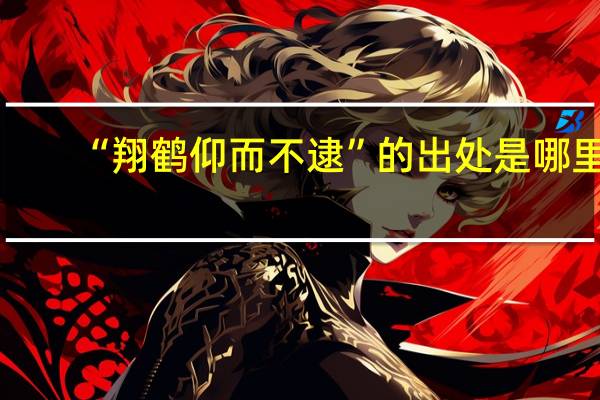 “翔鹤仰而不逮”的出处是哪里