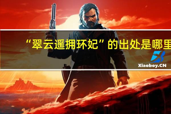 “翠云遥拥环妃”的出处是哪里