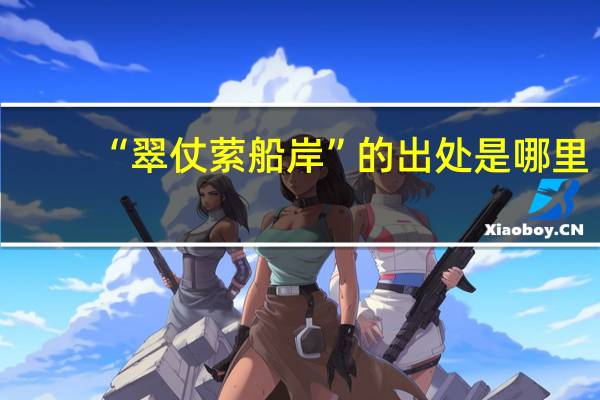 “翠仗萦船岸”的出处是哪里