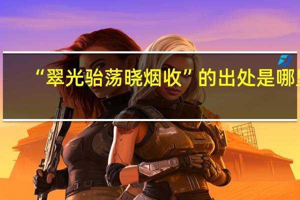 “翠光骀荡晓烟收”的出处是哪里