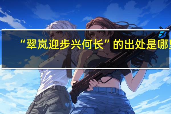 “翠岚迎步兴何长”的出处是哪里