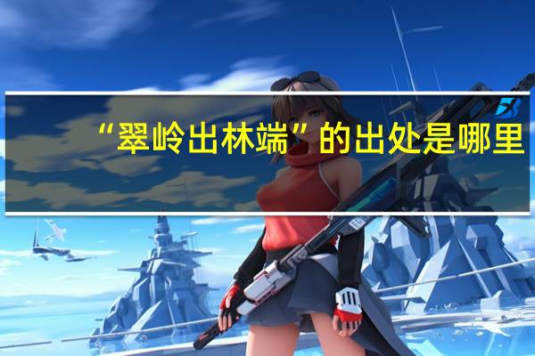 “翠岭出林端”的出处是哪里