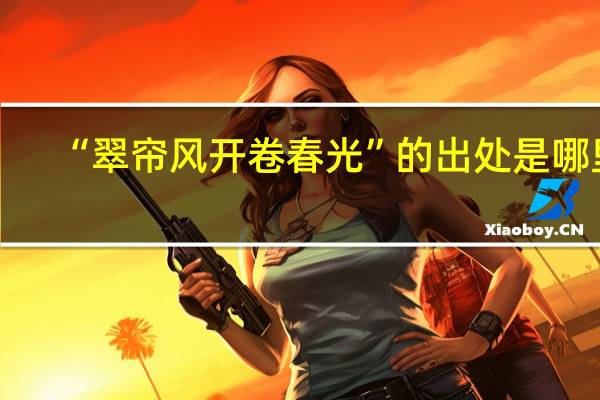 “翠帘风开卷春光”的出处是哪里