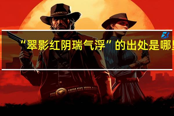 “翠影红阴瑞气浮”的出处是哪里