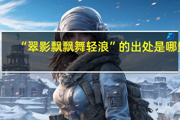 “翠影飘飘舞轻浪”的出处是哪里