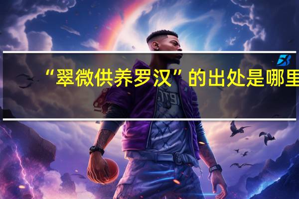 “翠微供养罗汉”的出处是哪里