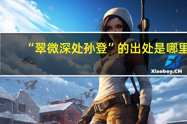 “翠微深处孙登”的出处是哪里