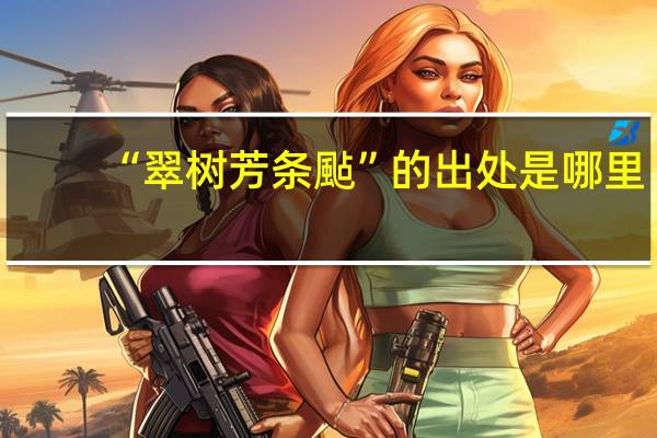“翠树芳条颭”的出处是哪里