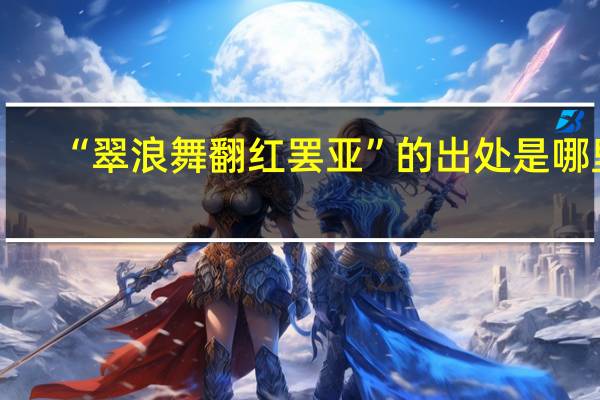 “翠浪舞翻红罢亚”的出处是哪里