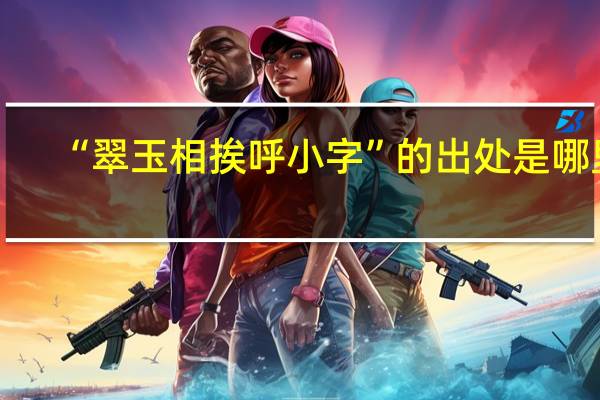 “翠玉相挨呼小字”的出处是哪里
