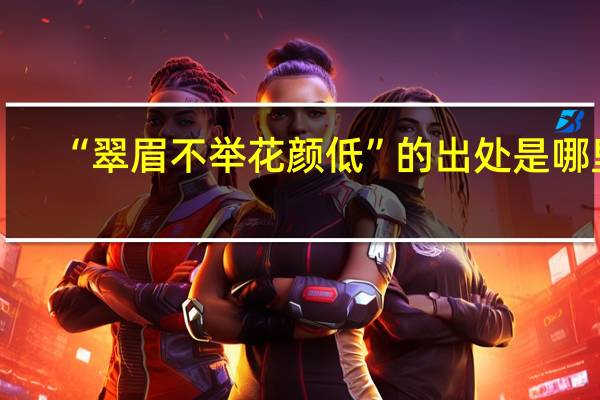 “翠眉不举花颜低”的出处是哪里