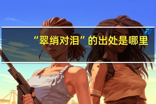 “翠绡对泪”的出处是哪里
