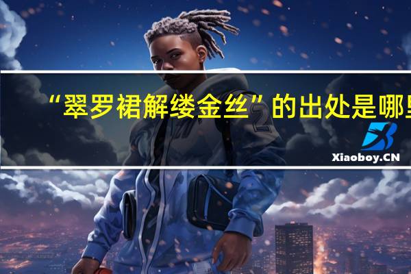 “翠罗裙解缕金丝”的出处是哪里