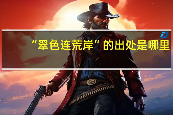 “翠色连荒岸”的出处是哪里