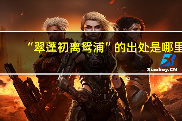 “翠蓬初离鸳浦”的出处是哪里