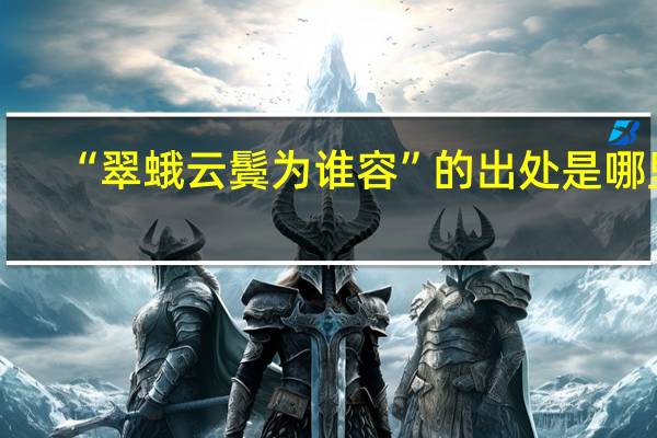 “翠蛾云鬓为谁容”的出处是哪里