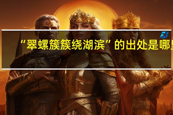 “翠螺簇簇绕湖滨”的出处是哪里