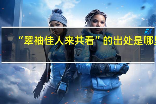 “翠袖佳人来共看”的出处是哪里