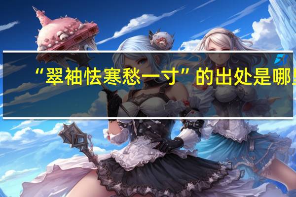 “翠袖怯寒愁一寸”的出处是哪里