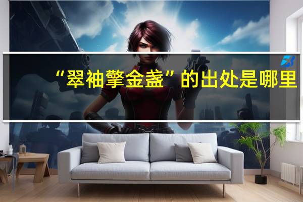 “翠袖擎金盏”的出处是哪里