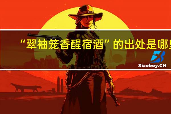 “翠袖笼香醒宿酒”的出处是哪里