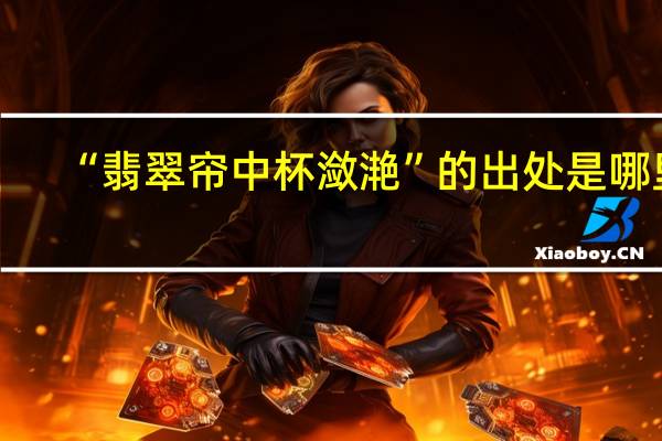 “翡翠帘中杯潋滟”的出处是哪里