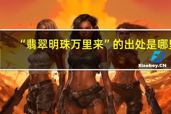 “翡翠明珠万里来”的出处是哪里