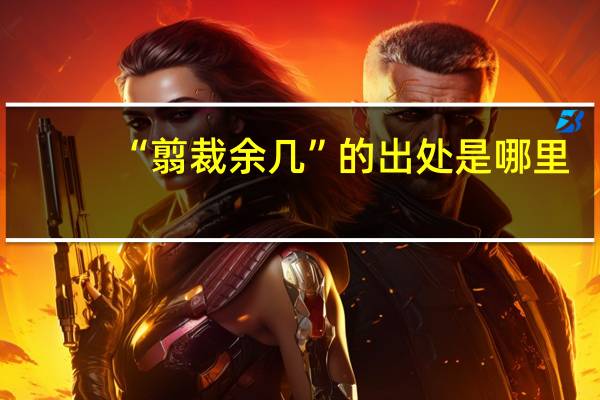 “翦裁余几”的出处是哪里