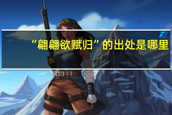 “翩翩欲赋归”的出处是哪里